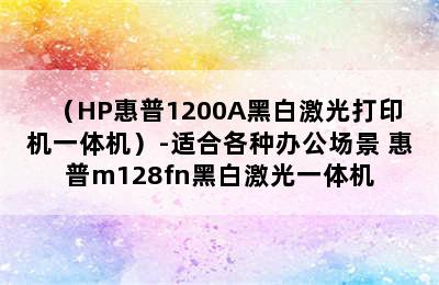 （HP惠普1200A黑白激光打印机一体机）-适合各种办公场景 惠普m128fn黑白激光一体机